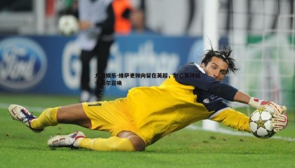 九游娱乐-维萨更倾向留在英超，耐心等待纽卡斯尔召唤