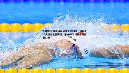 九游娱乐-麦康纳半场爆发砍10分，步行者10人得分全面开花，东决G3半场领先尼克斯13分