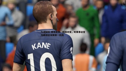 九游娱乐-赛场更换、时间改变，听赛事运营方解读区域赛第一阶段