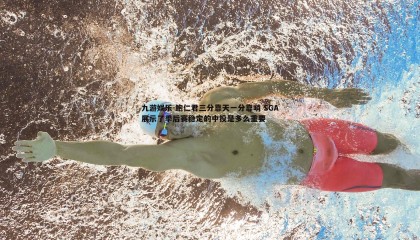 九游娱乐-鲍仁君三分靠天一分靠哨 SGA展示了季后赛稳定的中投是多么重要