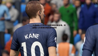 九游娱乐-17岁天才埃斯特旺闪耀全场，切尔西2-1力克帕尔梅拉斯夺季军