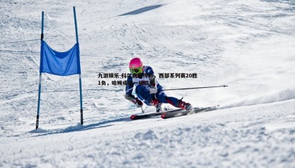 九游娱乐-科尔执教传奇，西部系列赛20胜1负，哈姆成唯一破局者