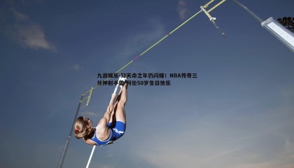 九游娱乐-知天命之年仍闪耀！NBA传奇三分神射手雷-阿伦50岁生日快乐