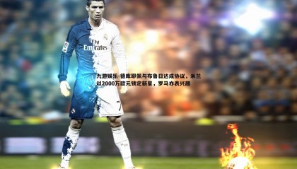 九游娱乐-德库耶佩与布鲁日达成协议，米兰以2000万欧元锁定新星，罗马亦表兴趣