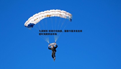 九游娱乐-若谢什科加盟，曼联今夏净支出将暂时领跑转会市场