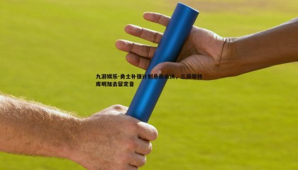 九游娱乐-勇士补强计划悬而未决，三将等待库明加去留定音