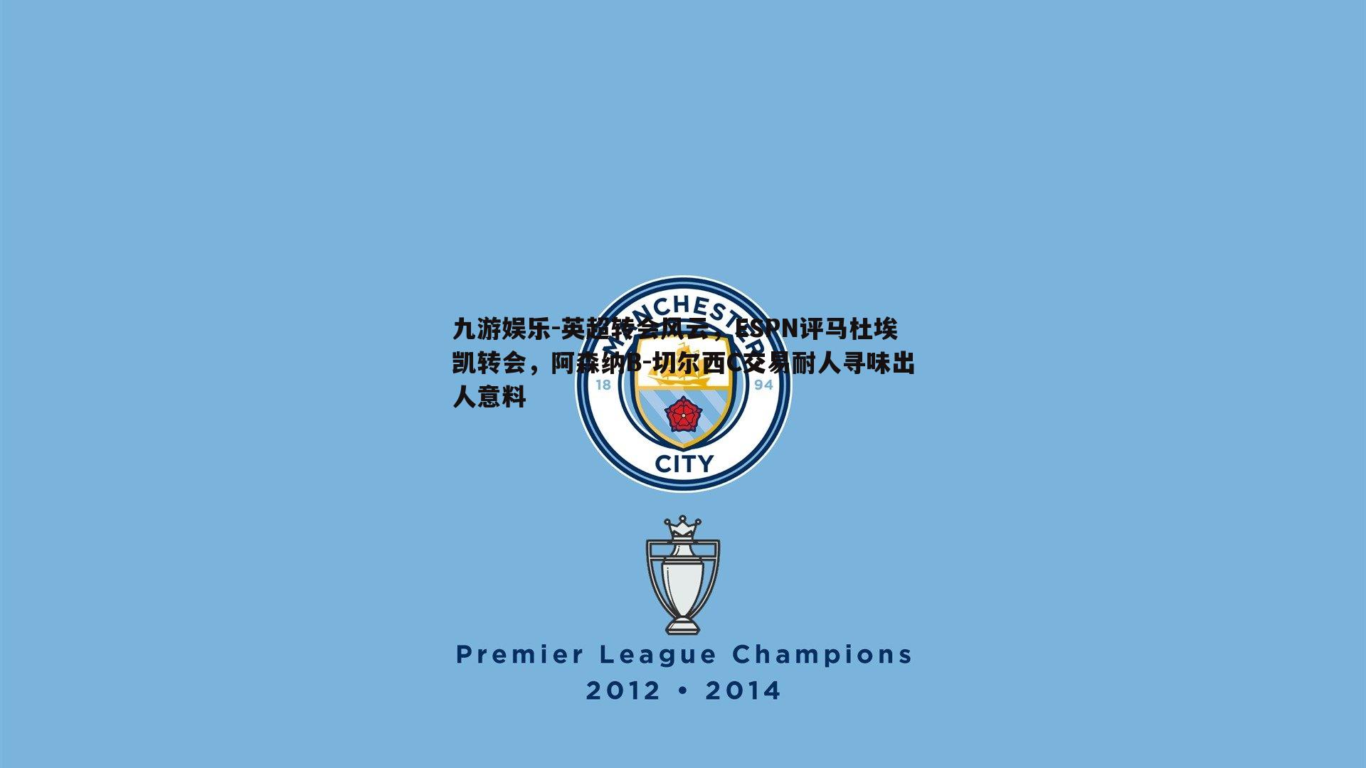 英超转会风云，ESPN评马杜埃凯转会，阿森纳B-切尔西C交易耐人寻味出人意料