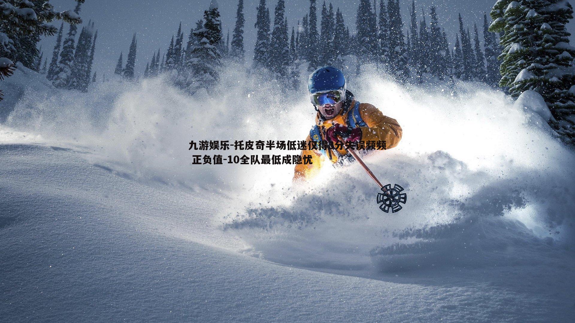 托皮奇半场低迷仅得3分失误频频 正负值-10全队最低成隐忧