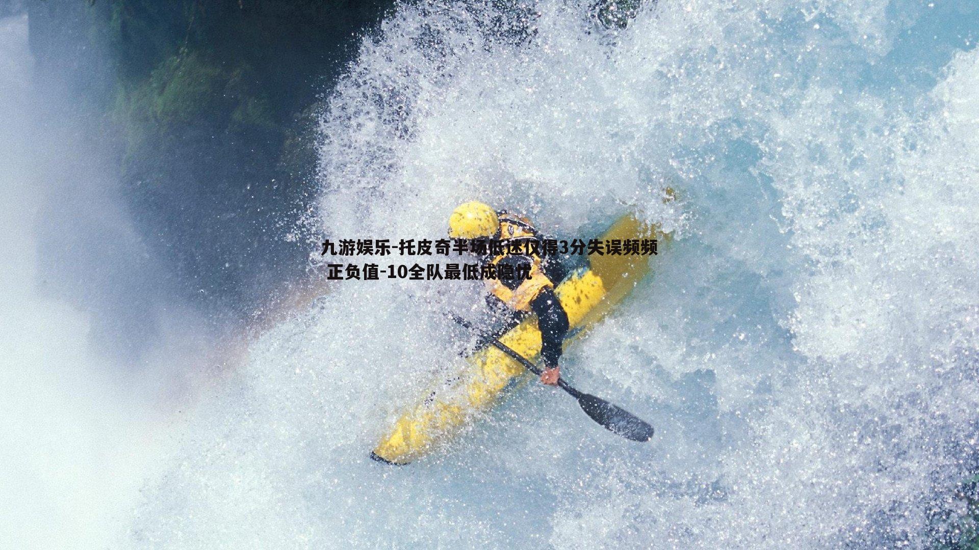 托皮奇半场低迷仅得3分失误频频 正负值-10全队最低成隐忧