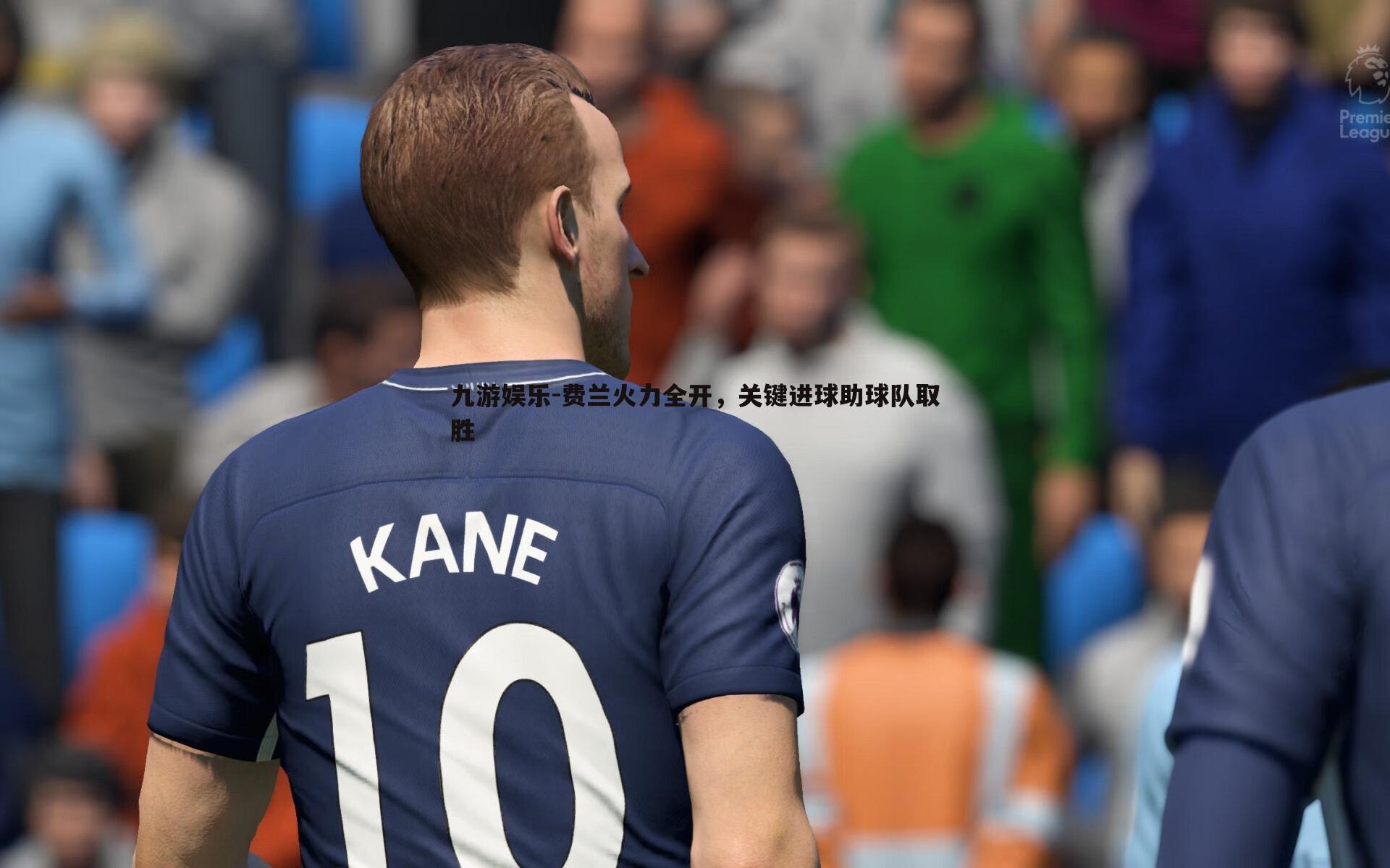 费兰火力全开，关键进球助球队取胜