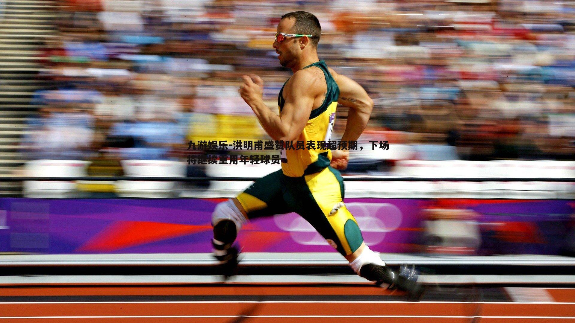 洪明甫盛赞队员表现超预期，下场将继续重用年轻球员